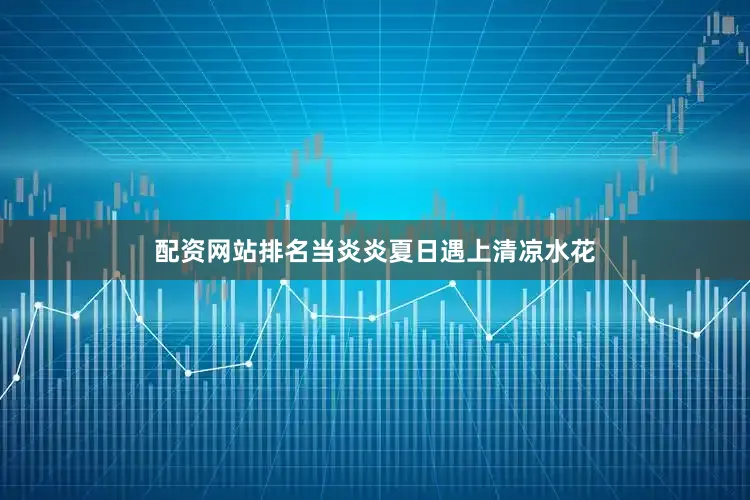 配资网站排名当炎炎夏日遇上清凉水花