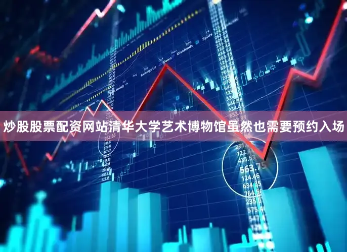 炒股股票配资网站清华大学艺术博物馆虽然也需要预约入场