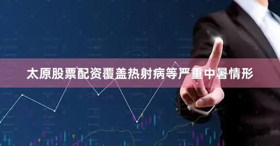 太原股票配资覆盖热射病等严重中暑情形