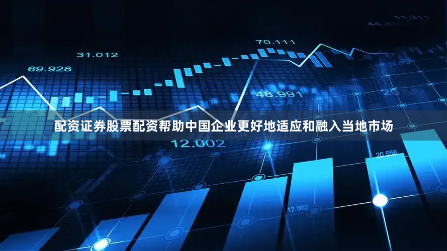 配资证券股票配资帮助中国企业更好地适应和融入当地市场