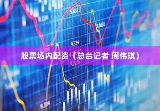 股票场内配资（总台记者 周伟琪）
