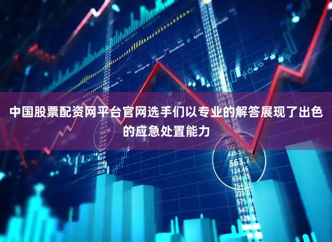 中国股票配资网平台官网选手们以专业的解答展现了出色的应急处置能力