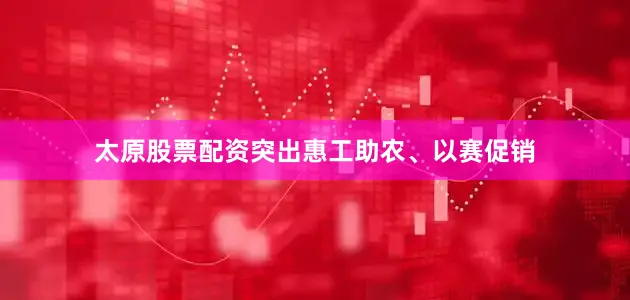 太原股票配资突出惠工助农、以赛促销
