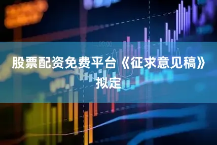 股票配资免费平台　　《征求意见稿》拟定