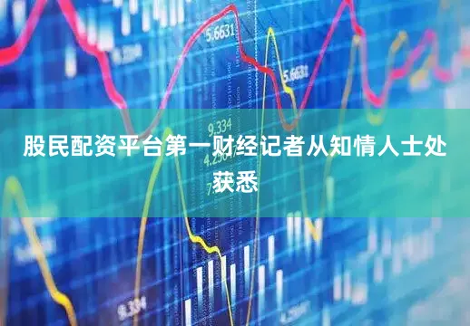 股民配资平台第一财经记者从知情人士处获悉