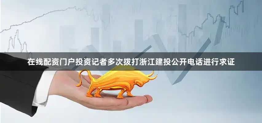 在线配资门户投资记者多次拨打浙江建投公开电话进行求证