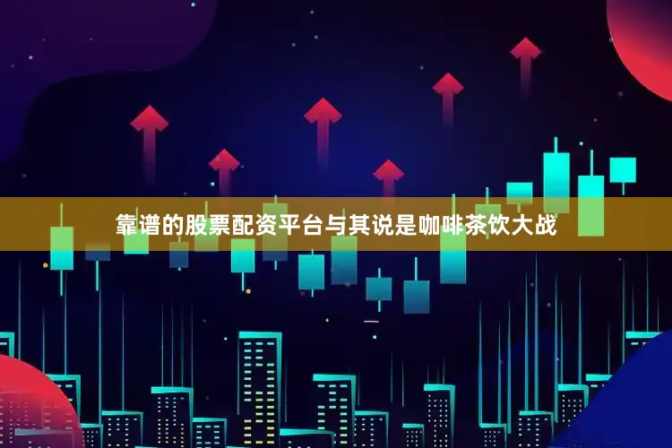 靠谱的股票配资平台与其说是咖啡茶饮大战