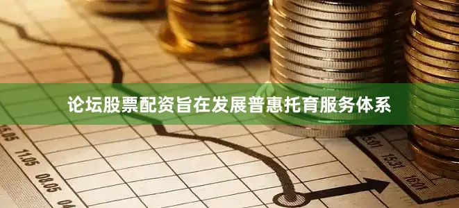 论坛股票配资旨在发展普惠托育服务体系