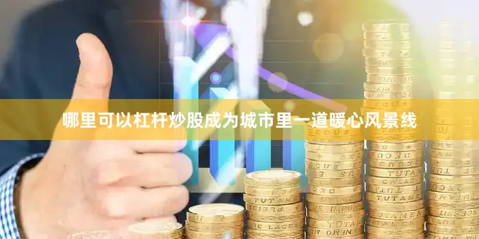 哪里可以杠杆炒股成为城市里一道暖心风景线