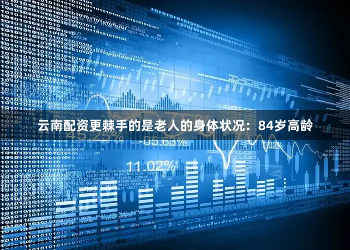 云南配资更棘手的是老人的身体状况：84岁高龄