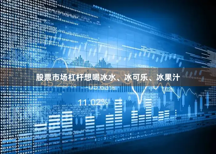 股票市场杠杆想喝冰水、冰可乐、冰果汁