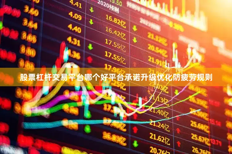 股票杠杆交易平台哪个好平台承诺升级优化防疲劳规则