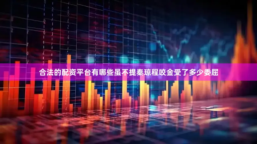 合法的配资平台有哪些虽不提秦琼程咬金受了多少委屈