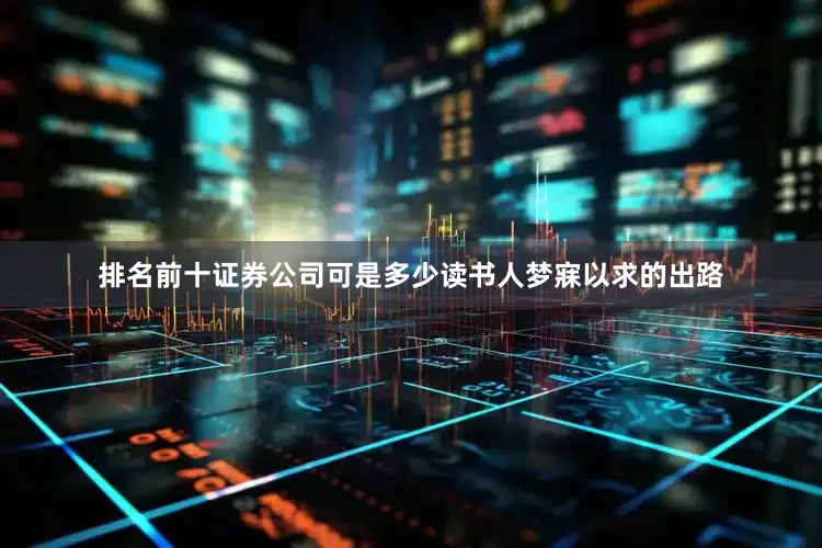 排名前十证券公司可是多少读书人梦寐以求的出路
