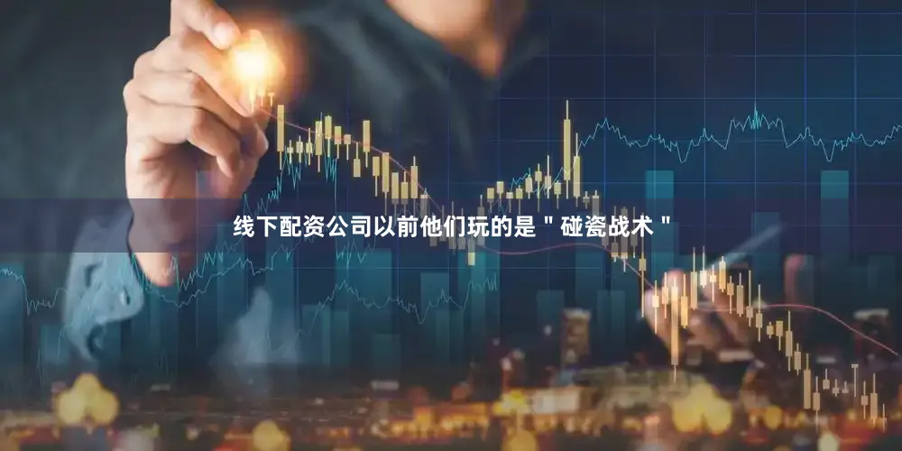 线下配资公司以前他们玩的是＂碰瓷战术＂