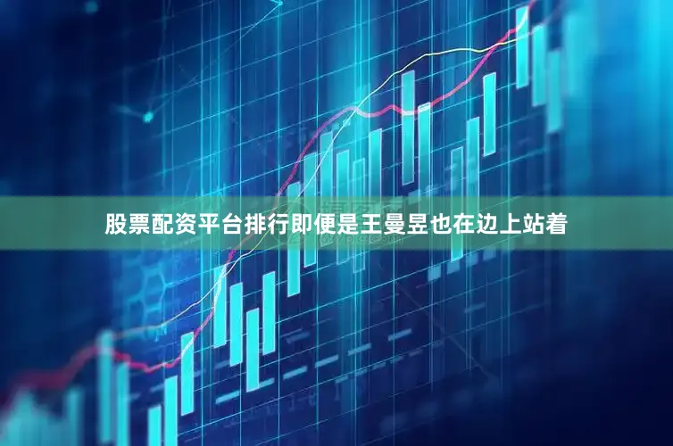 股票配资平台排行即便是王曼昱也在边上站着