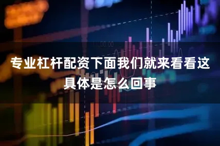 专业杠杆配资下面我们就来看看这具体是怎么回事