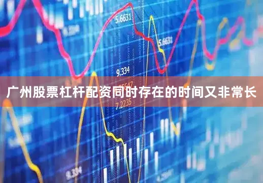 广州股票杠杆配资同时存在的时间又非常长