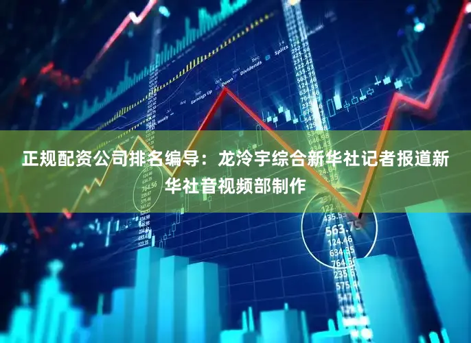 正规配资公司排名　　编导：龙泠宇　　综合新华社记者报道　　新华社音视频部制作
