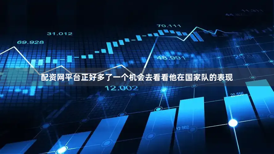 配资网平台正好多了一个机会去看看他在国家队的表现