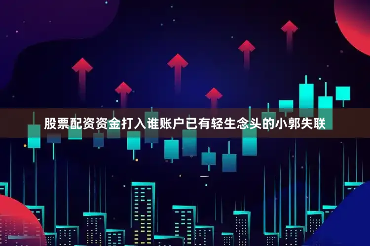 股票配资资金打入谁账户已有轻生念头的小郭失联