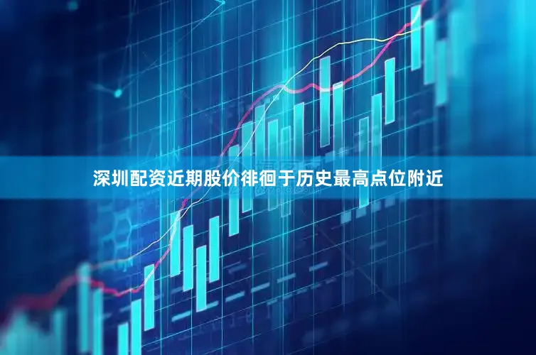 深圳配资近期股价徘徊于历史最高点位附近