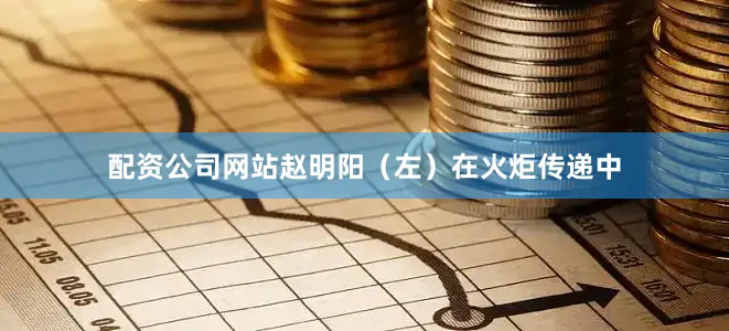 配资公司网站赵明阳(左)在火炬传递中