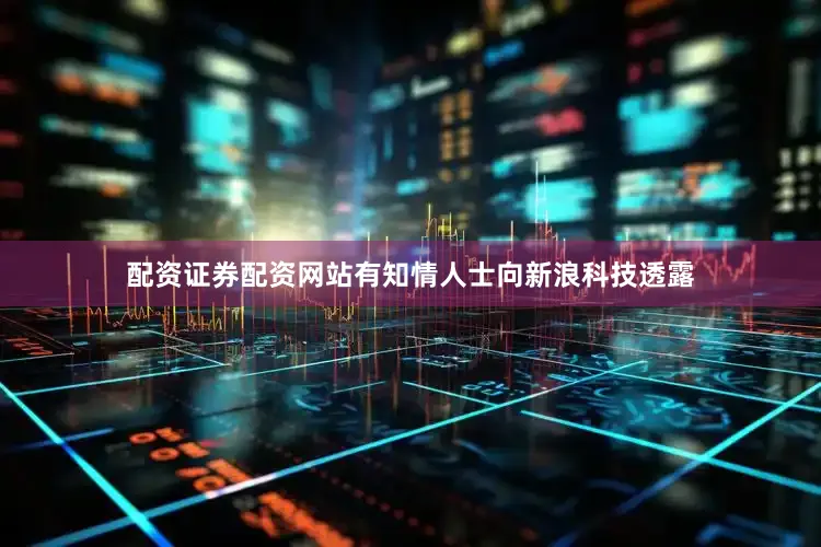 配资证券配资网站有知情人士向新浪科技透露