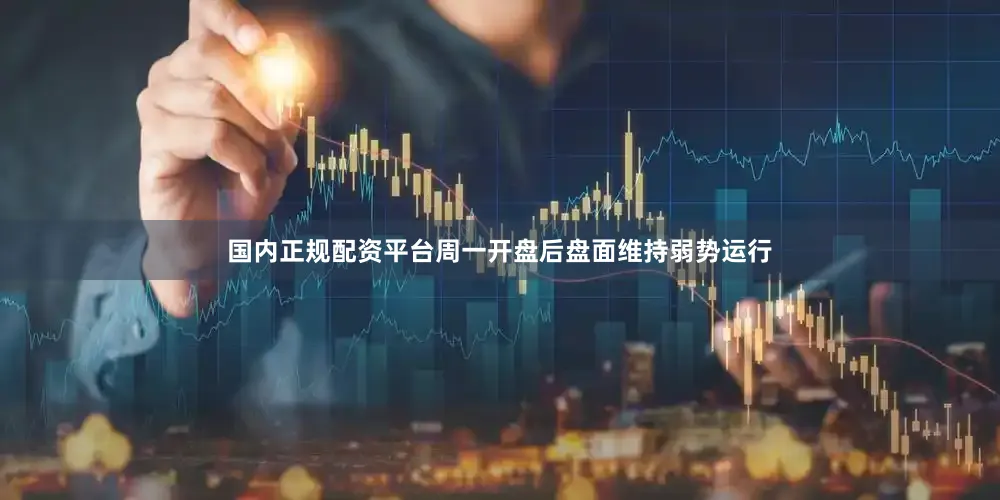 国内正规配资平台周一开盘后盘面维持弱势运行