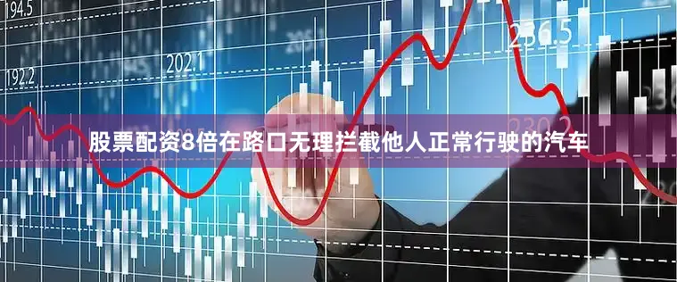 股票配资8倍在路口无理拦截他人正常行驶的汽车