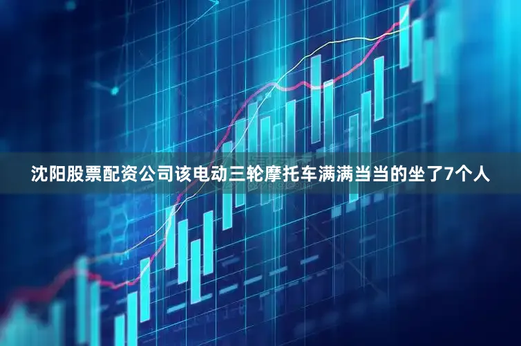 沈阳股票配资公司该电动三轮摩托车满满当当的坐了7个人