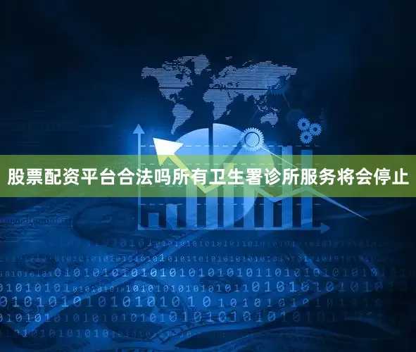股票配资平台合法吗所有卫生署诊所服务将会停止