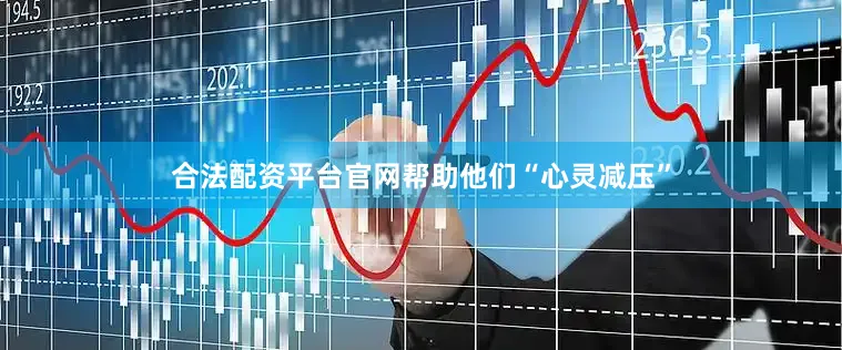 合法配资平台官网帮助他们“心灵减压”