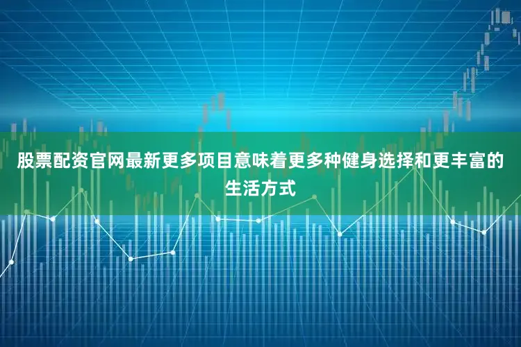 股票配资官网最新更多项目意味着更多种健身选择和更丰富的生活方式