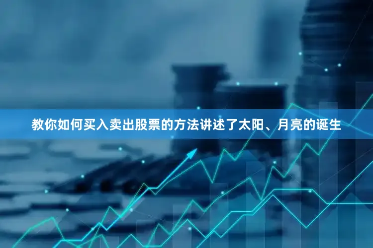 教你如何买入卖出股票的方法讲述了太阳、月亮的诞生