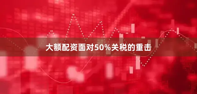 大额配资面对50%关税的重击