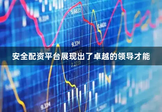 安全配资平台展现出了卓越的领导才能