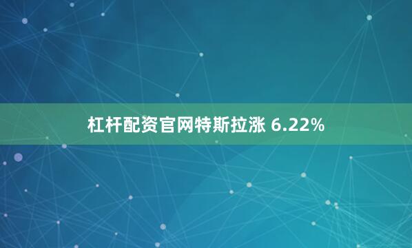 杠杆配资官网特斯拉涨 6.22%