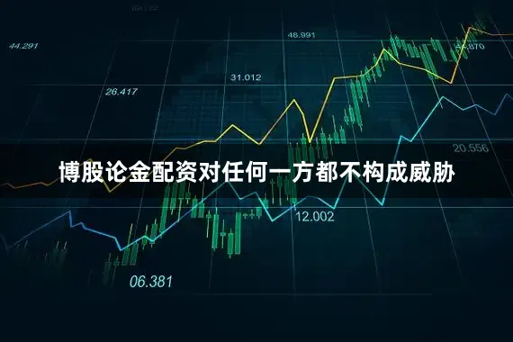 博股论金配资对任何一方都不构成威胁