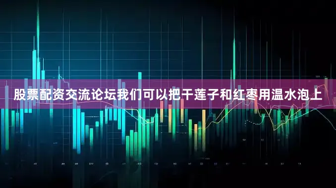 股票配资交流论坛我们可以把干莲子和红枣用温水泡上
