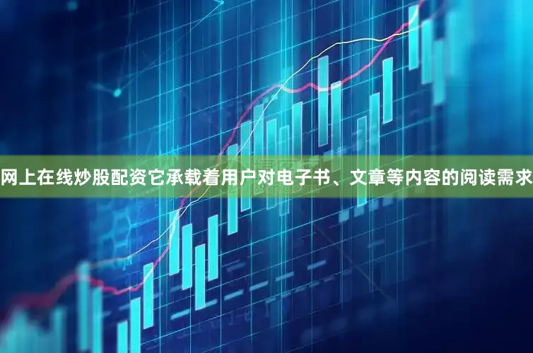 网上在线炒股配资它承载着用户对电子书、文章等内容的阅读需求