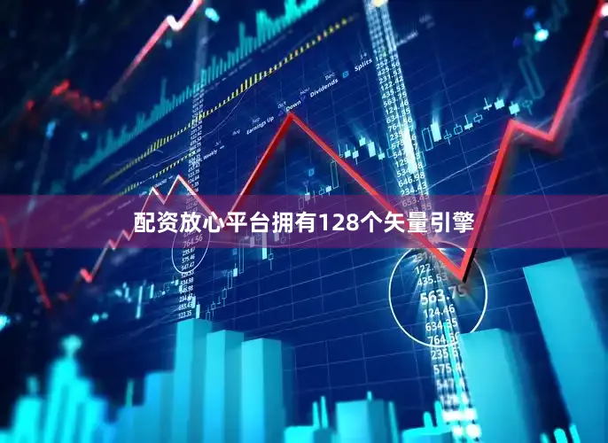 配资放心平台拥有128个矢量引擎
