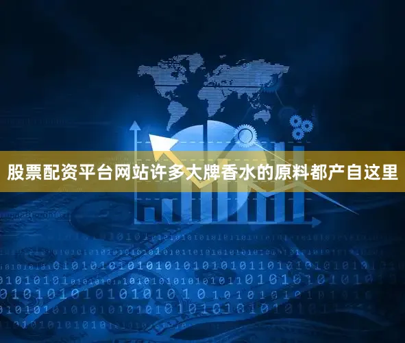股票配资平台网站许多大牌香水的原料都产自这里