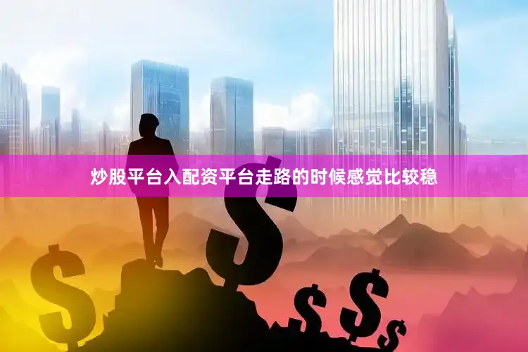 炒股平台入配资平台走路的时候感觉比较稳