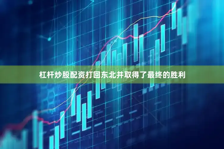 杠杆炒股配资打回东北并取得了最终的胜利