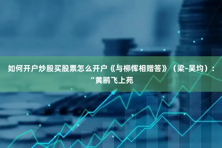 如何开户炒股买股票怎么开户《与柳恽相赠答》（梁-吴均）：“黄鹂飞上苑