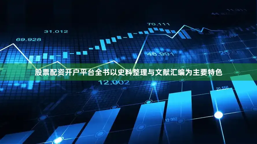 股票配资开户平台全书以史料整理与文献汇编为主要特色