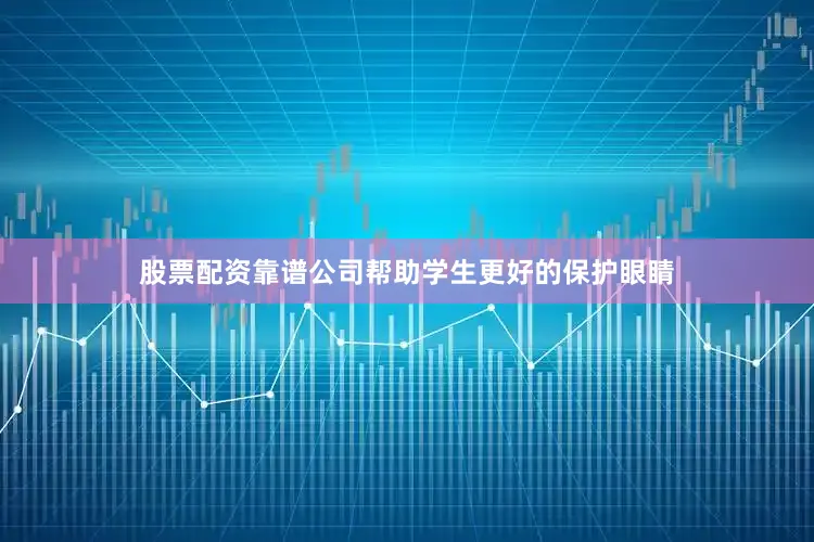 股票配资靠谱公司帮助学生更好的保护眼睛