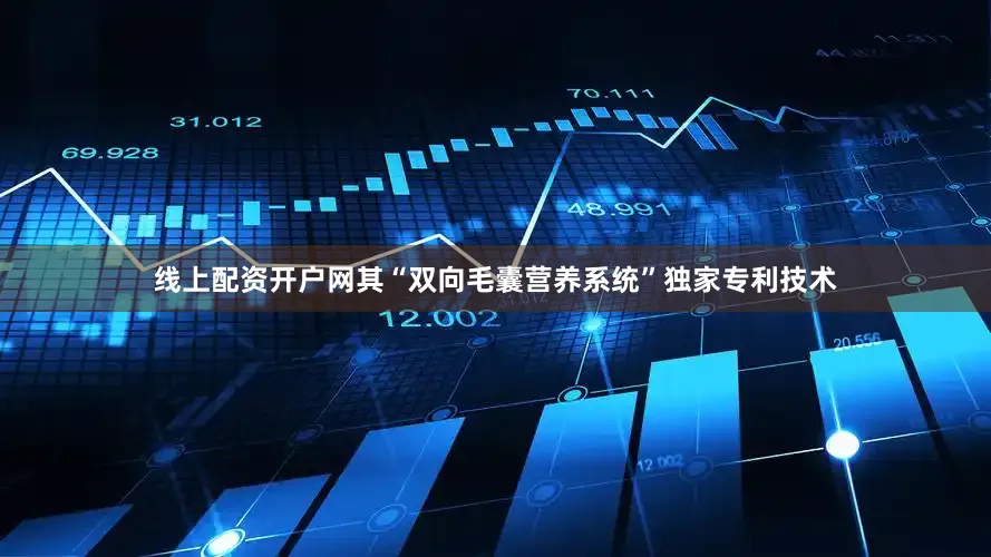 线上配资开户网其“双向毛囊营养系统”独家专利技术
