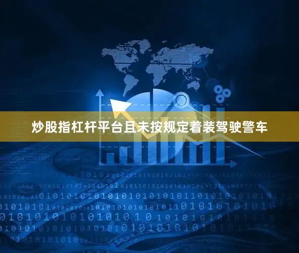 炒股指杠杆平台且未按规定着装驾驶警车